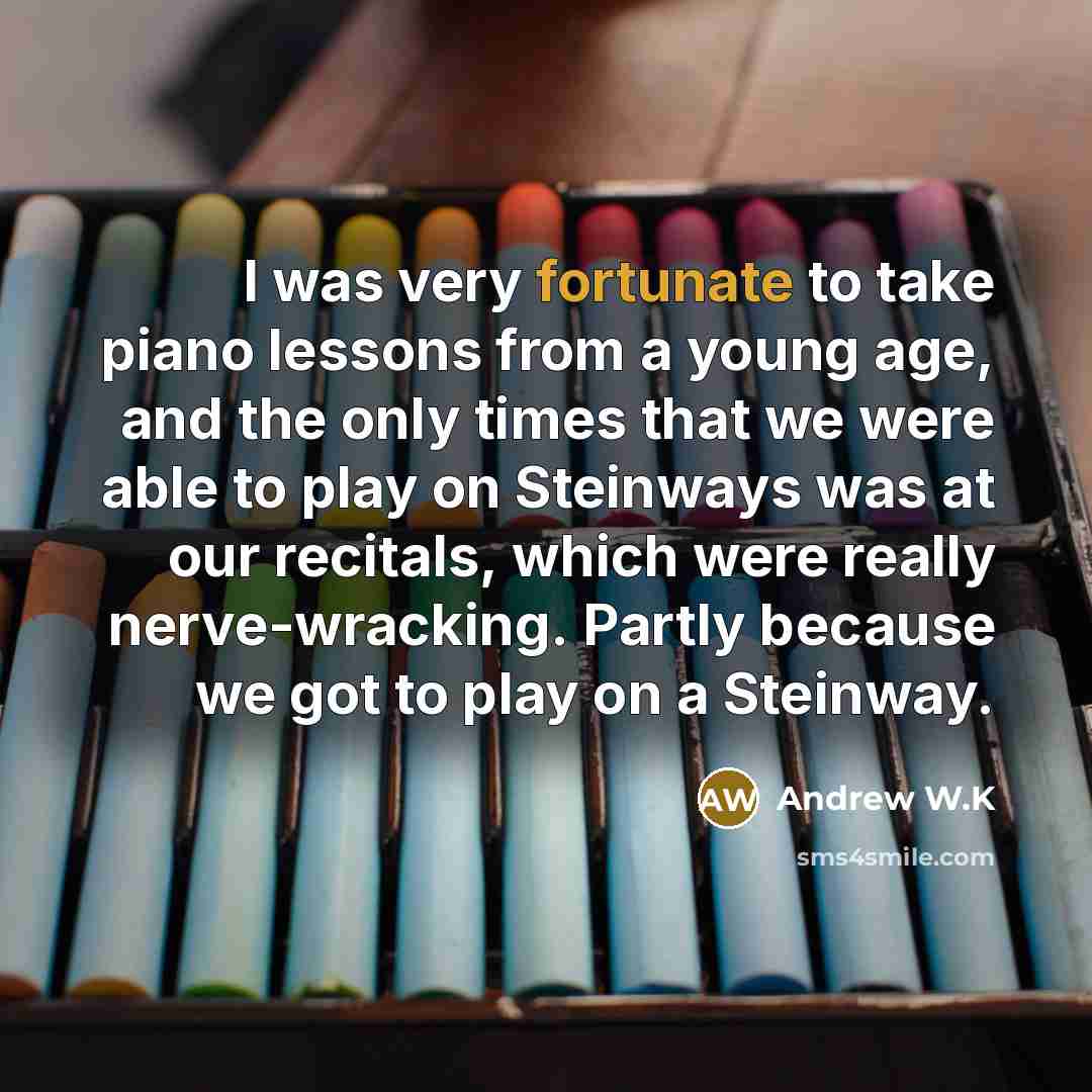 “I was very fortunate to take piano lessons from a…” quote by Andrew W.K