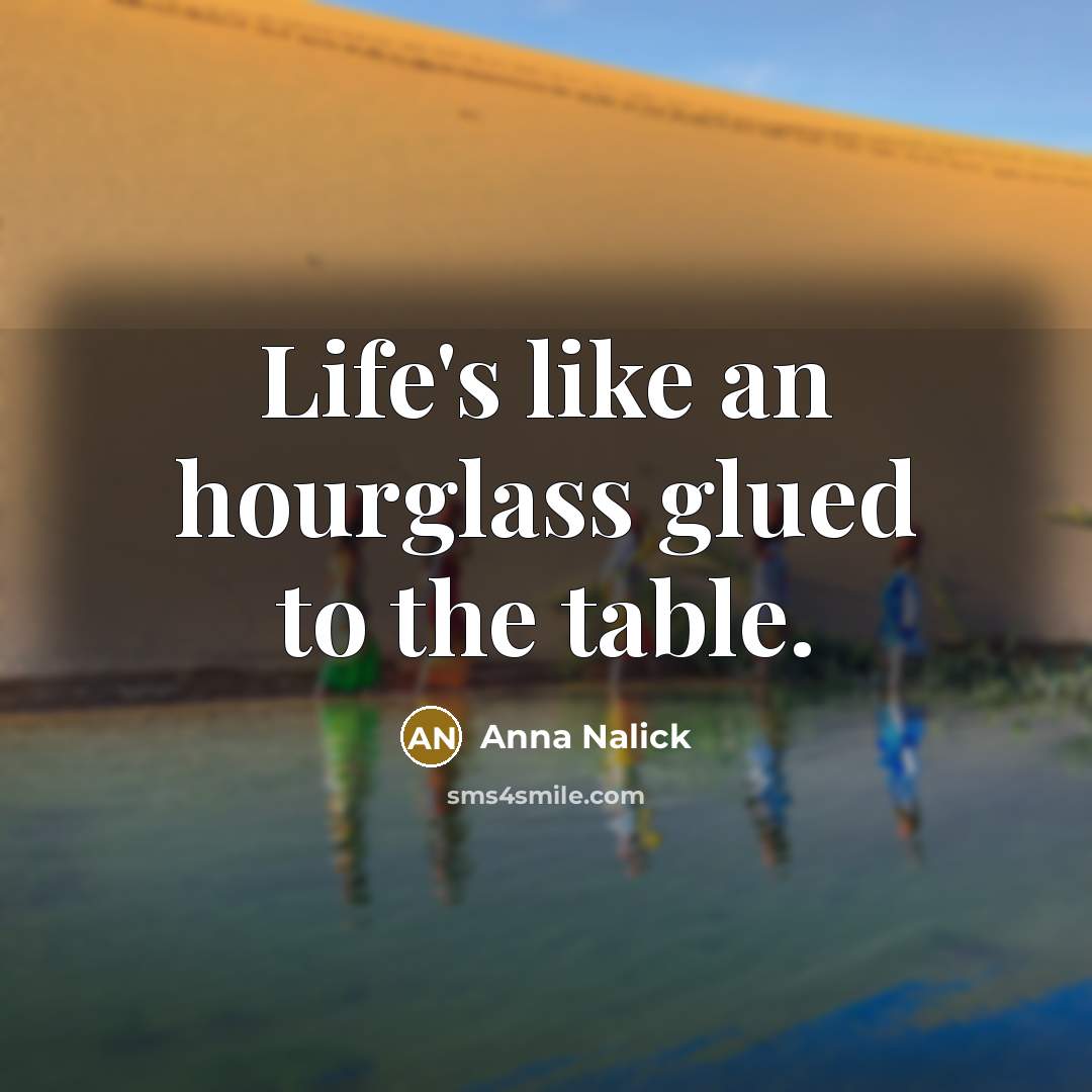“Life's like an hourglass glued to the table.…” quote by Anna Nalick