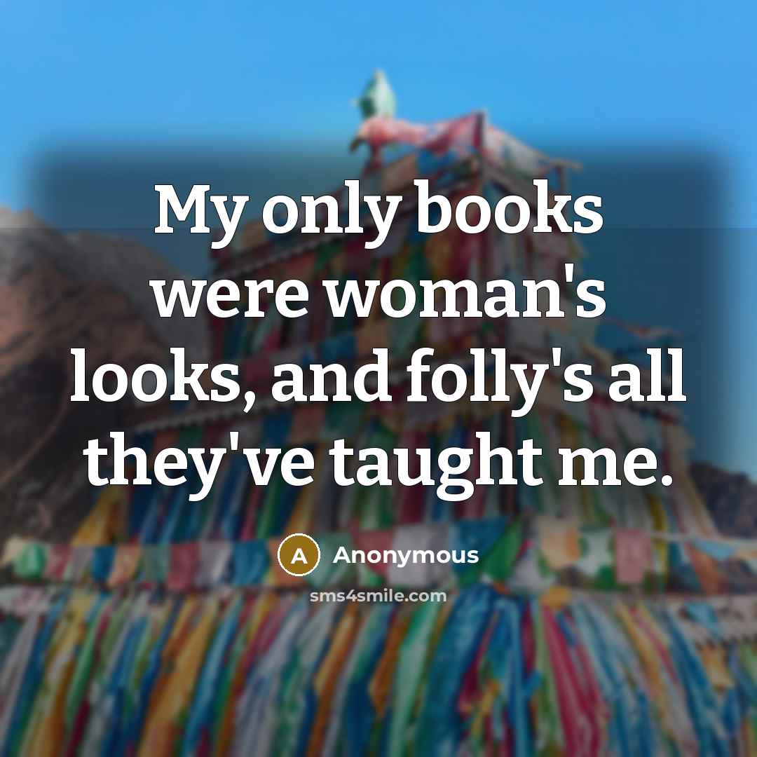 “My only books were woman's looks, and folly's all they've…” quote by Anonymous