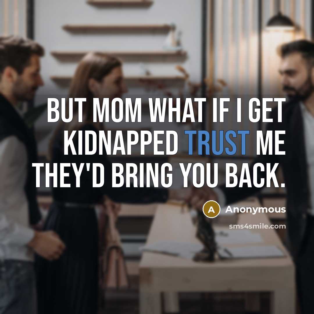 “But mom what if I get kidnapped trust me they'd…” quote by Anonymous