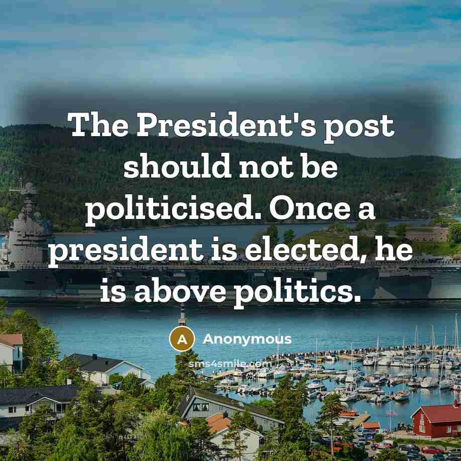“The President's post should not be politicised. Once a president…” quote by Anonymous
