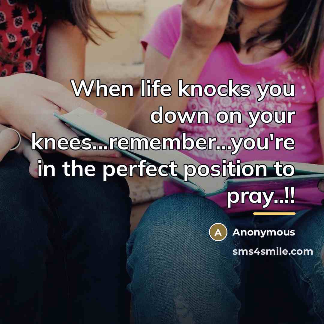 “When life knocks you down on your knees...remember...you're in the…” quote by Anonymous