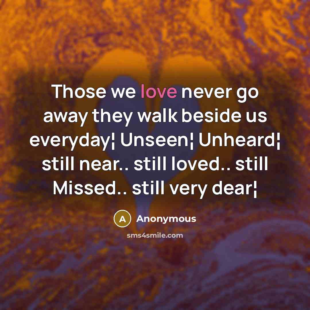 “Those we love never go away they walk beside us…” quote by Anonymous