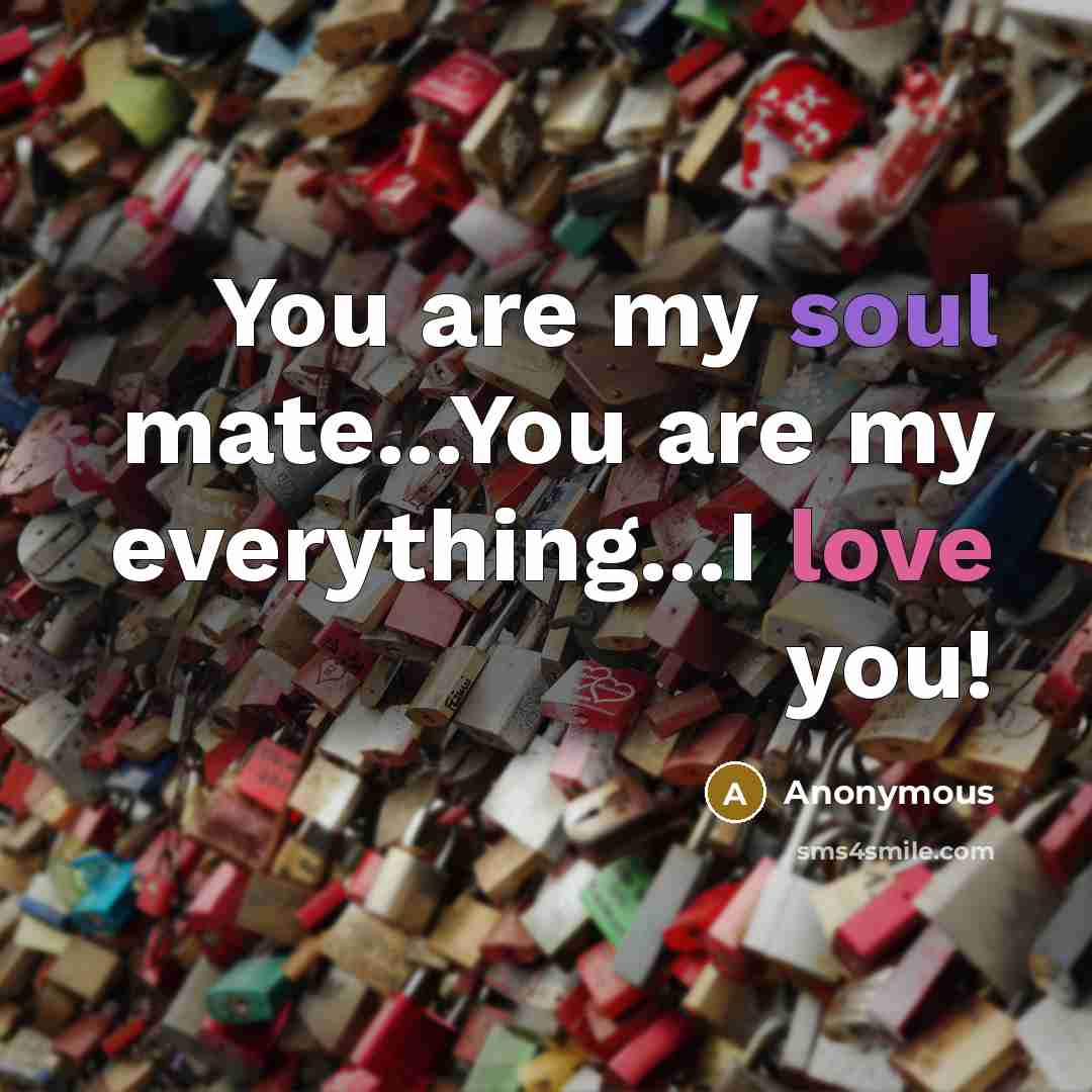 “You are my soul mate...You are my everything...I love you!…” quote by Anonymous