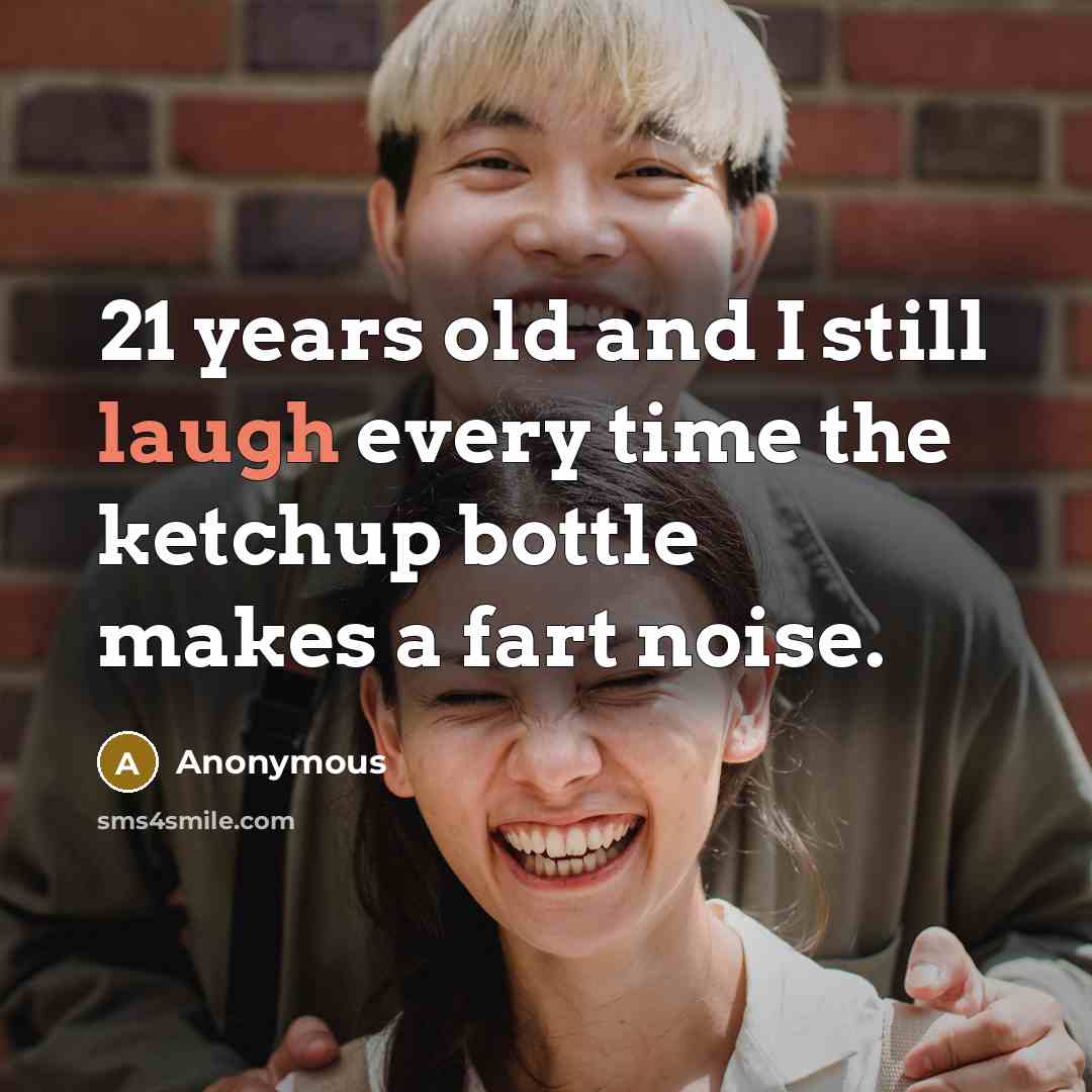 “21 years old and I still laugh every time the…” quote by Anonymous