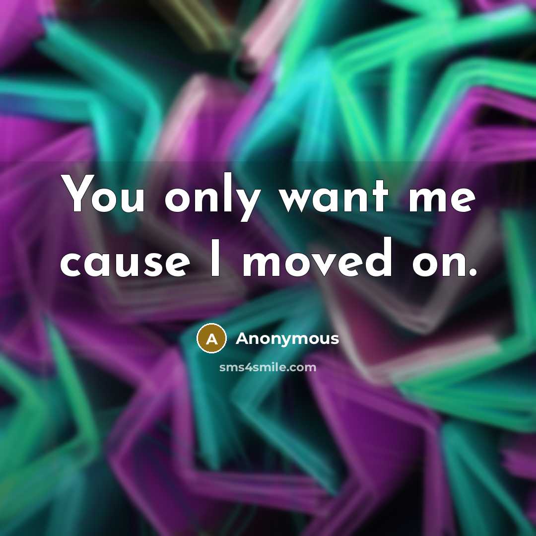 “You only want me cause I moved on.…” quote by Anonymous