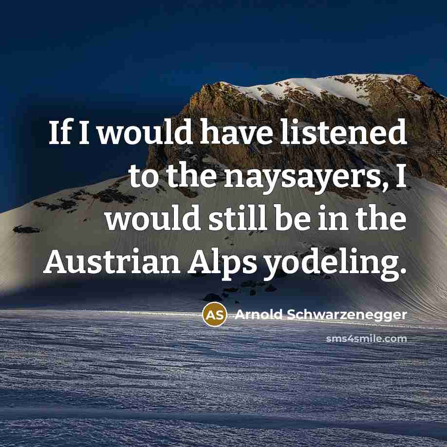 “If I would have listened to the naysayers, I would…” quote by Arnold Schwarzenegger