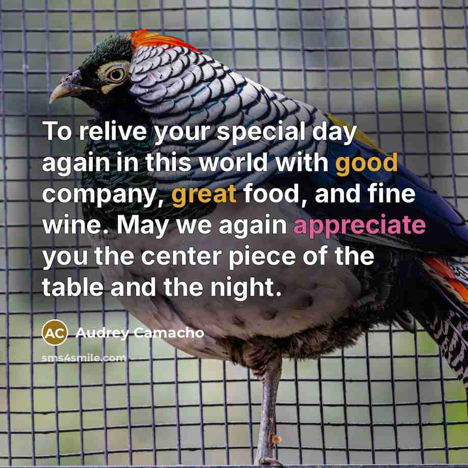 “To relive your special day again in this world with good company, great food, and fine wine. May we again appreciate you the center piece of the table and the night.” quote by Audrey Camacho