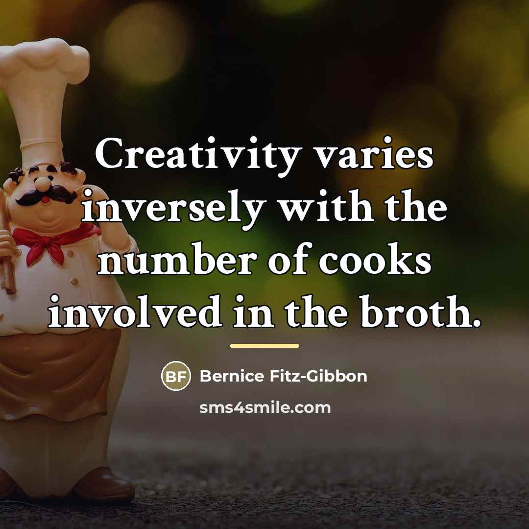 “Creativity varies inversely with the number of cooks involved in…” quote by Bernice Fitz-Gibbon
