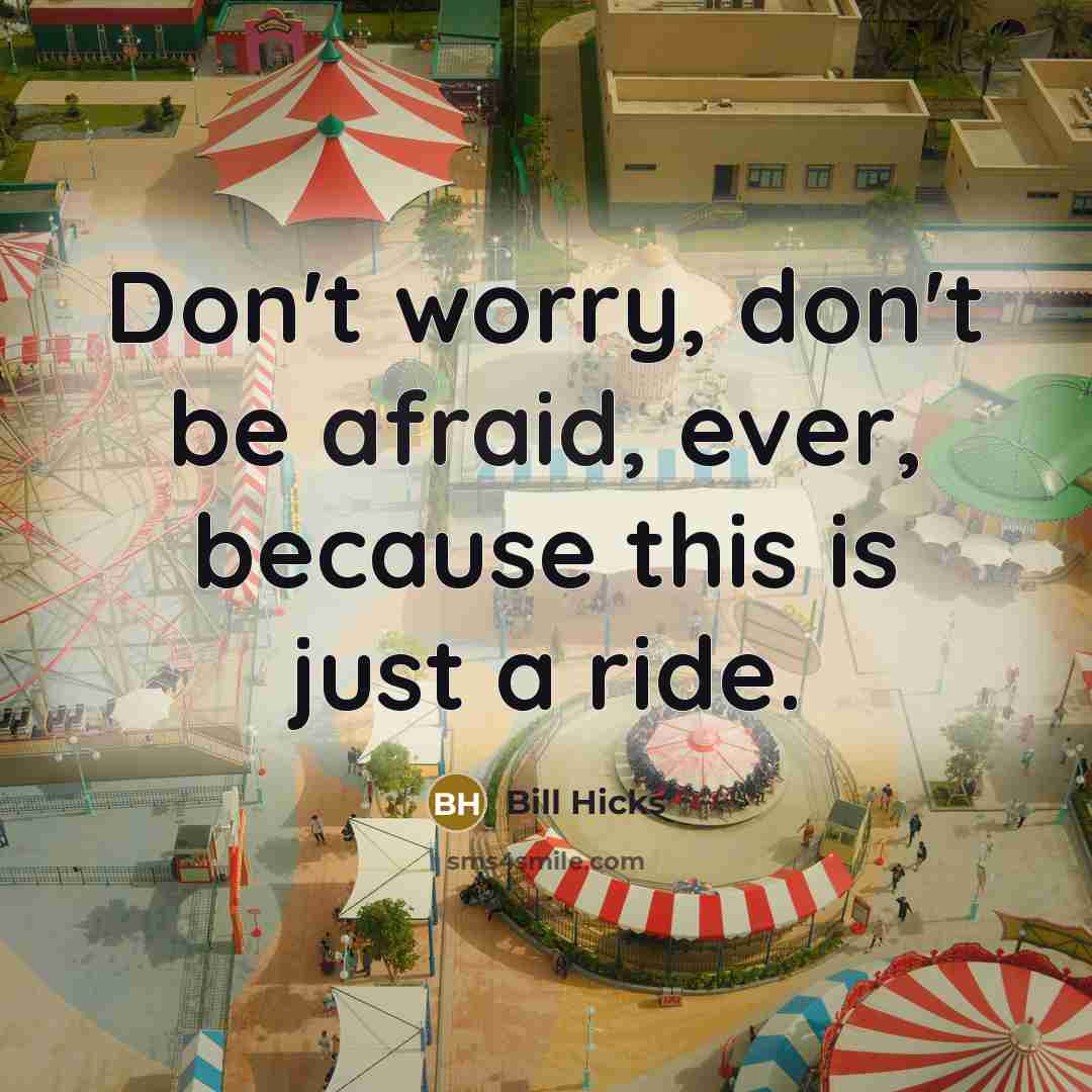 “Don't worry, don't be afraid, ever, because this is just…” quote by Bill Hicks