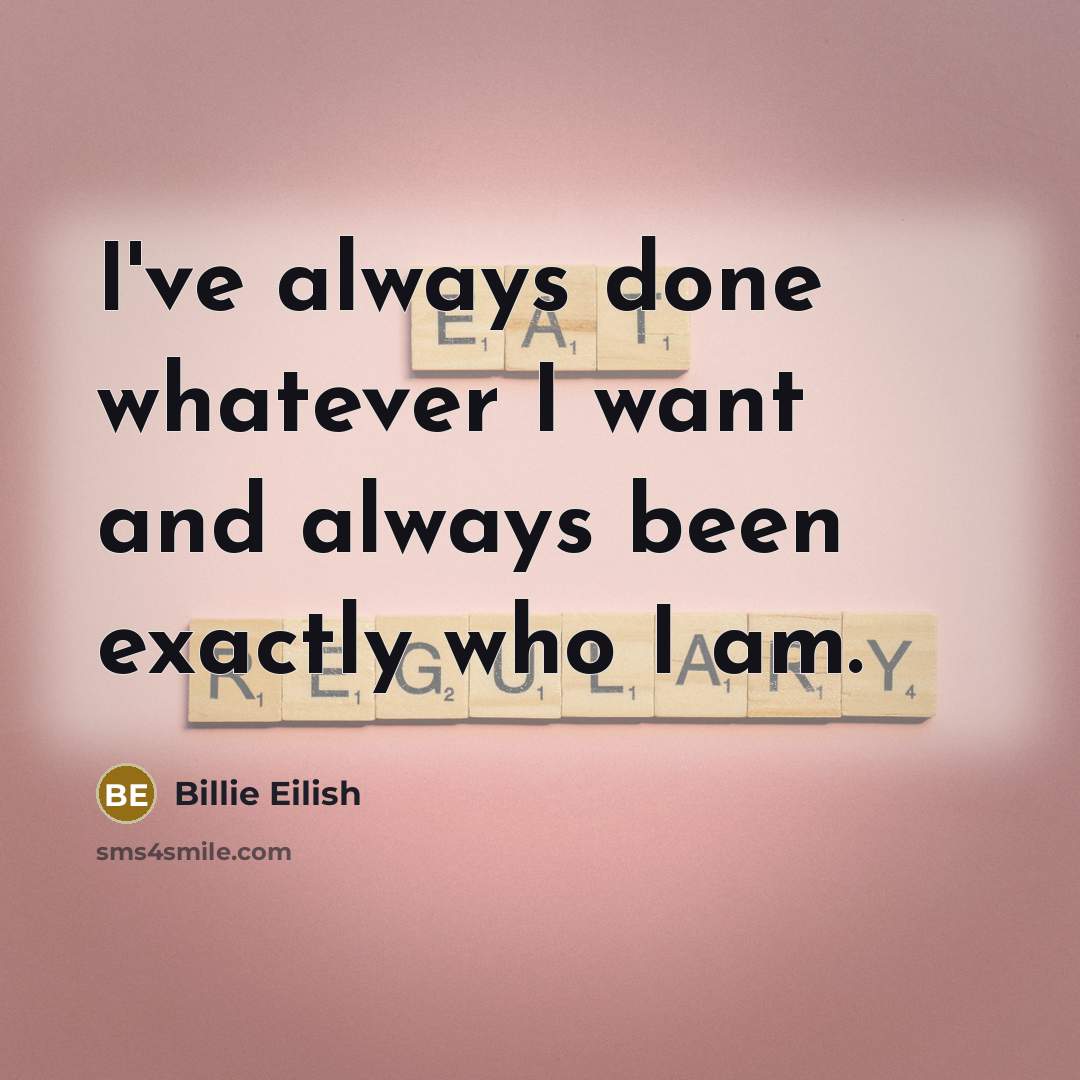 “I've always done whatever I want and always been exactly…” quote by Billie Eilish