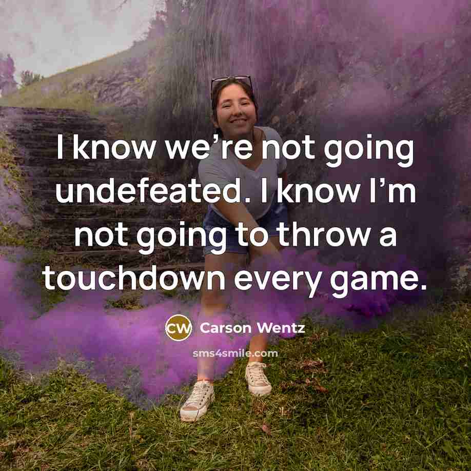 “I know we're not going undefeated. I know I'm not…” quote by Carson Wentz