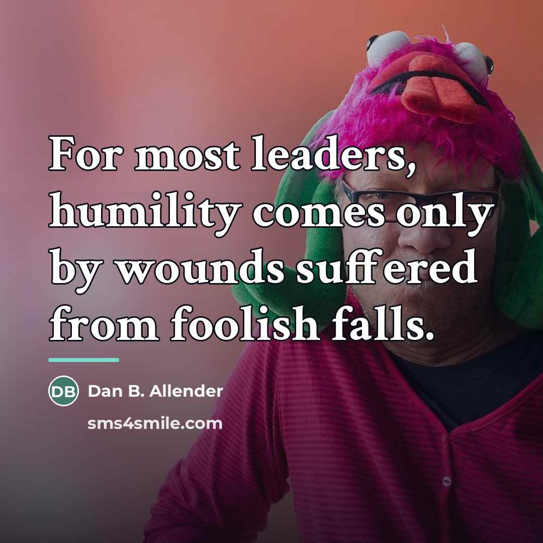 “For most leaders, humility comes only by wounds suffered from…” quote by Dan B. Allender