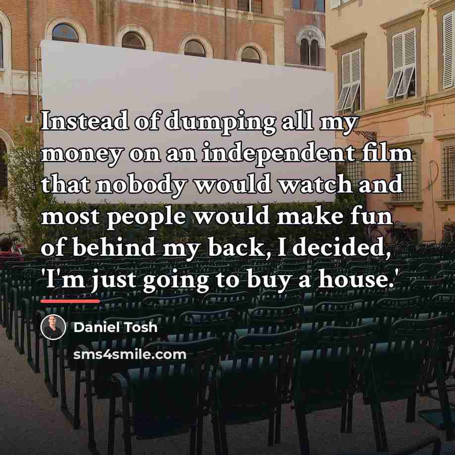 “Instead of dumping all my money on an independent film…” quote by Daniel Tosh