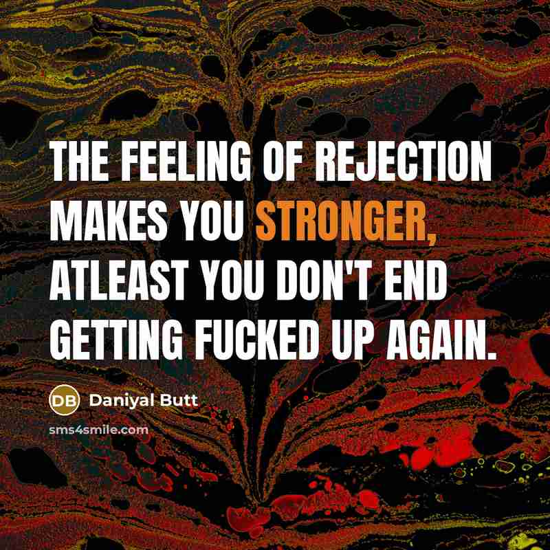 “The feeling of rejection makes you stronger, Atleast you don't end getting fucked up again.” quote by Daniyal Butt