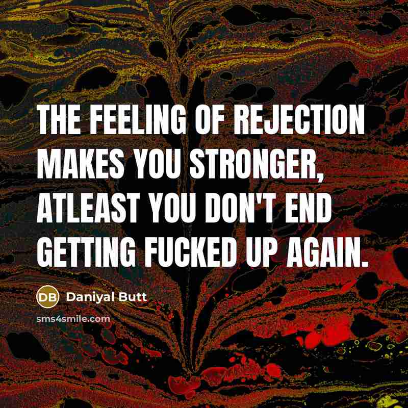 “The feeling of rejection makes you stronger, Atleast you don't…” quote by Daniyal Butt