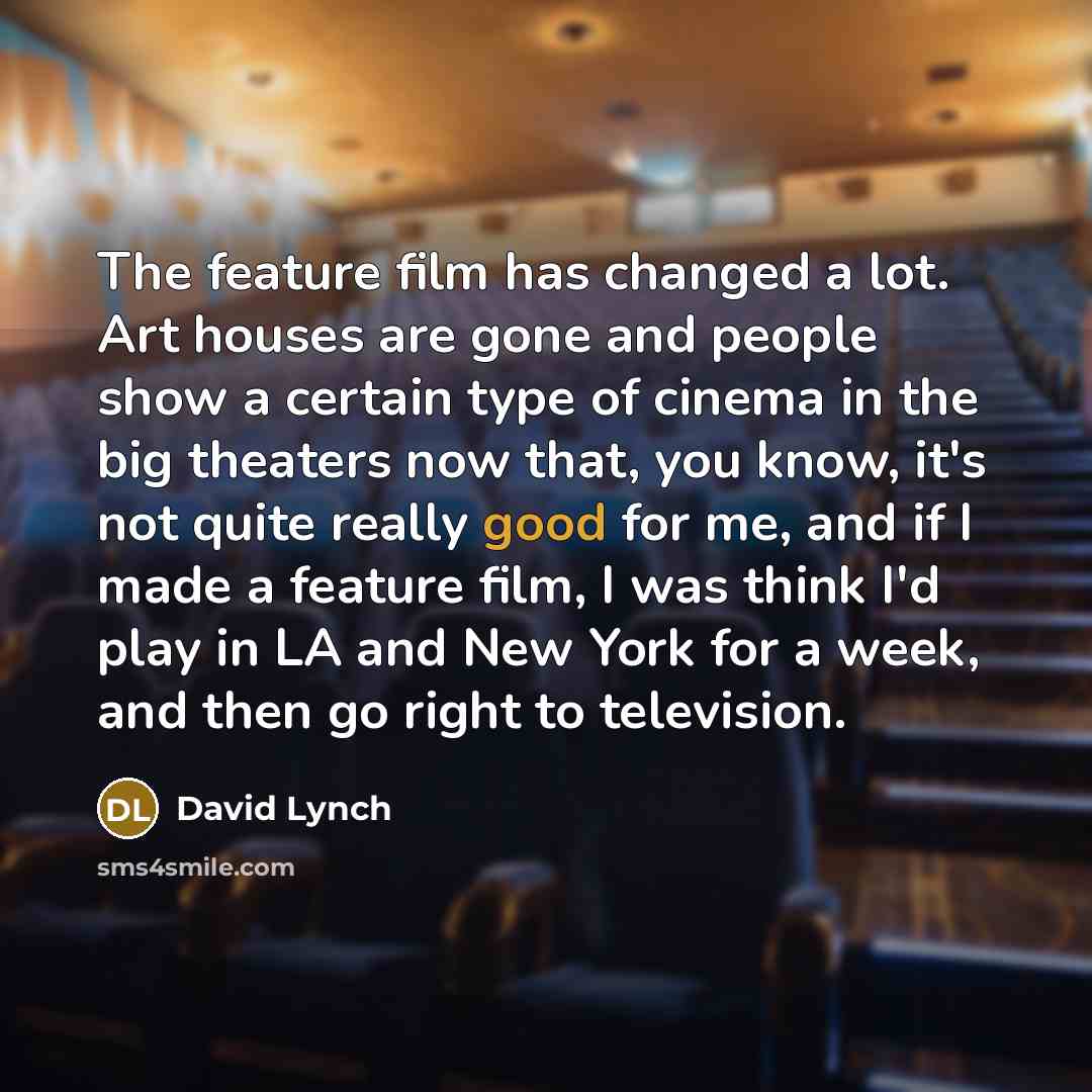 “The feature film has changed a lot. Art houses are…” quote by David Lynch