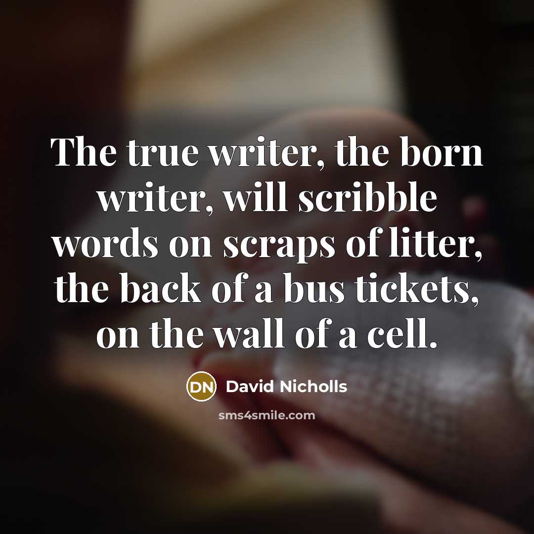 “The true writer, the born writer, will scribble words on…” quote by David Nicholls