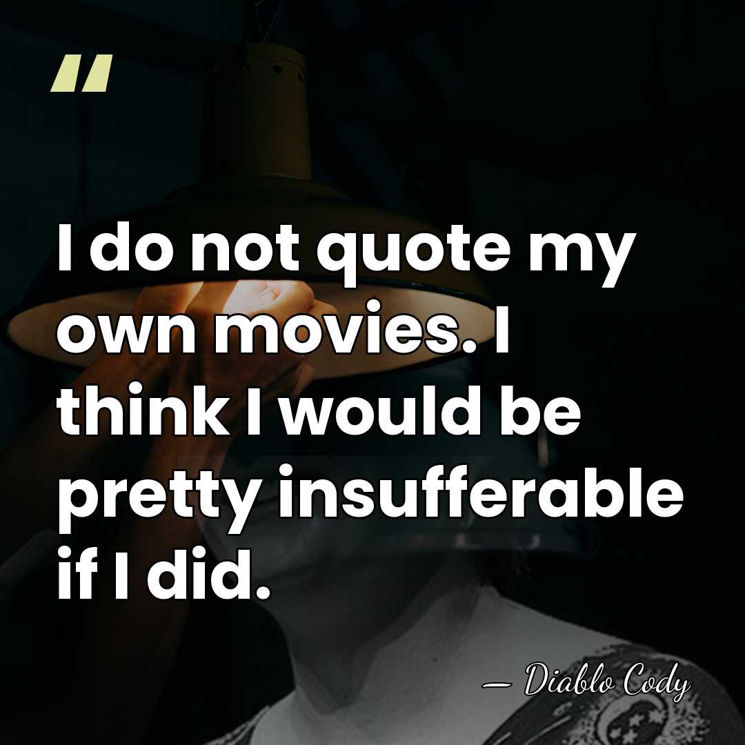 I do not quote my own movies. I think I would be&hellip; - Diablo Cody