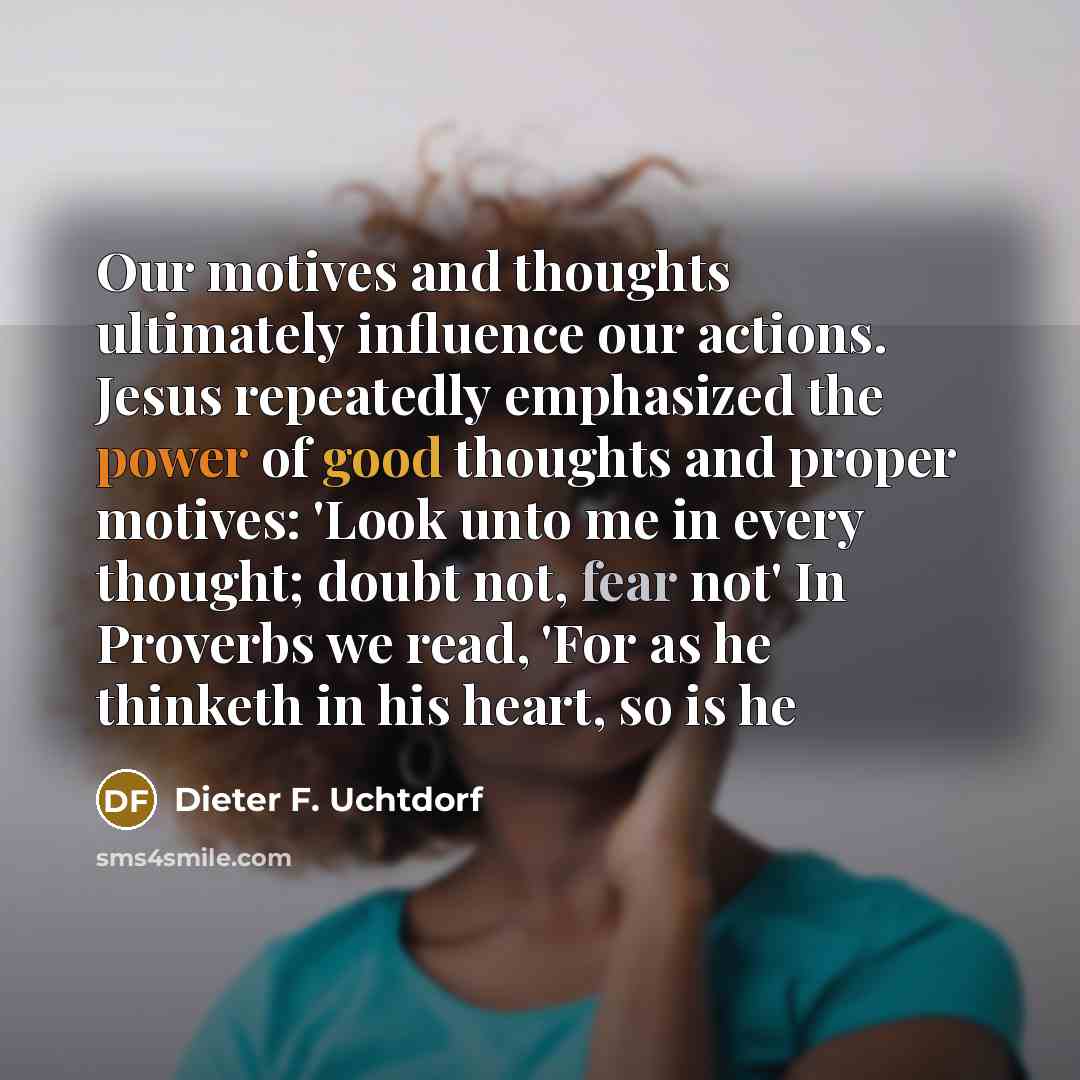 “Our motives and thoughts ultimately influence our actions. Jesus repeatedly…” quote by Dieter F. Uchtdorf