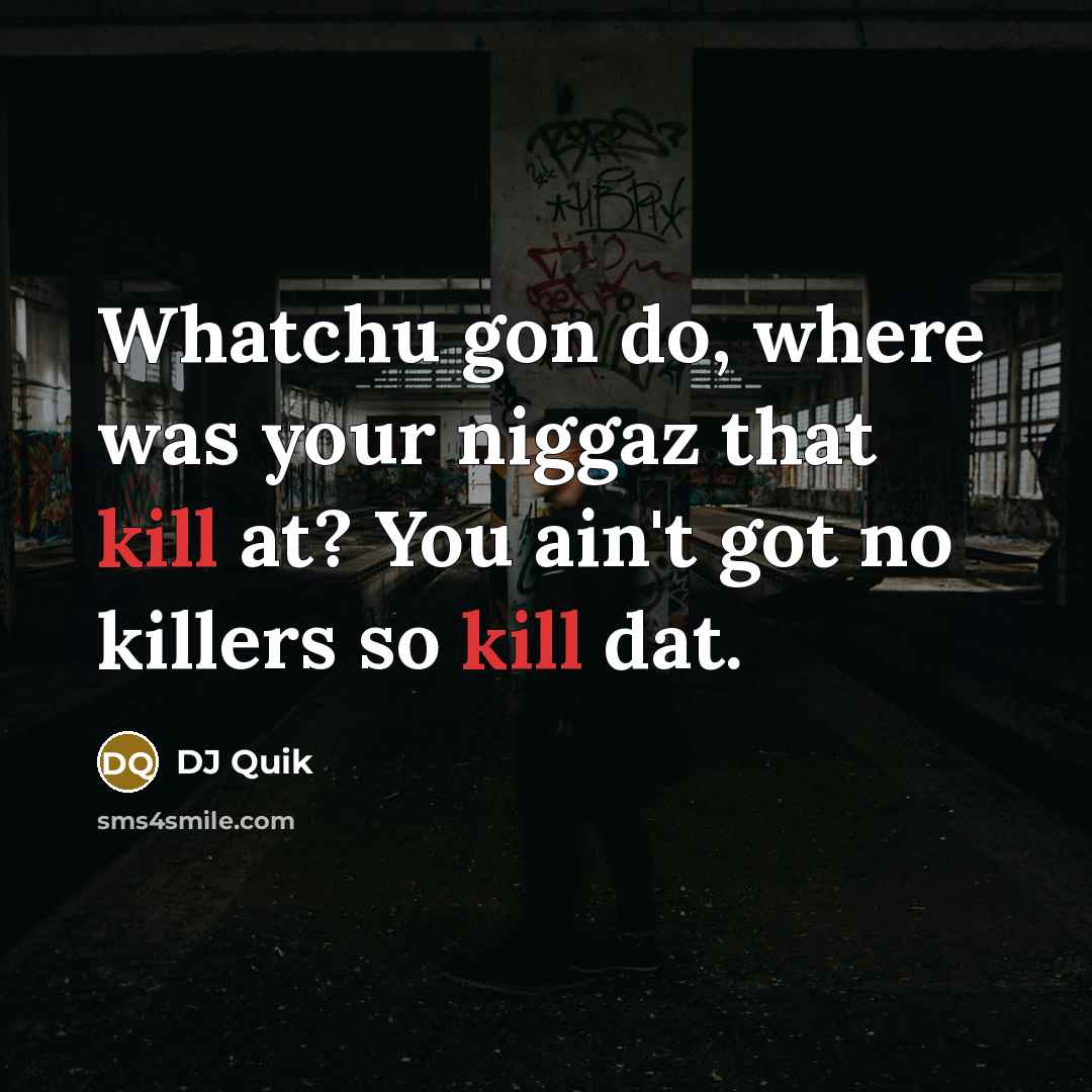 “Whatchu gon do, where was your niggaz that kill at?…” quote by DJ Quik