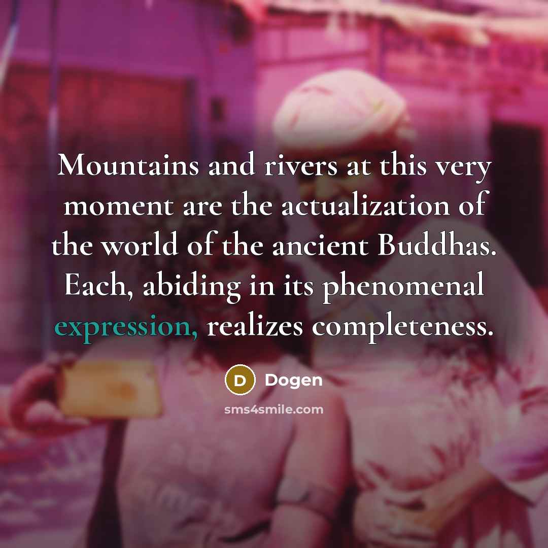 “Mountains and rivers at this very moment are the actualization…” quote by Dogen