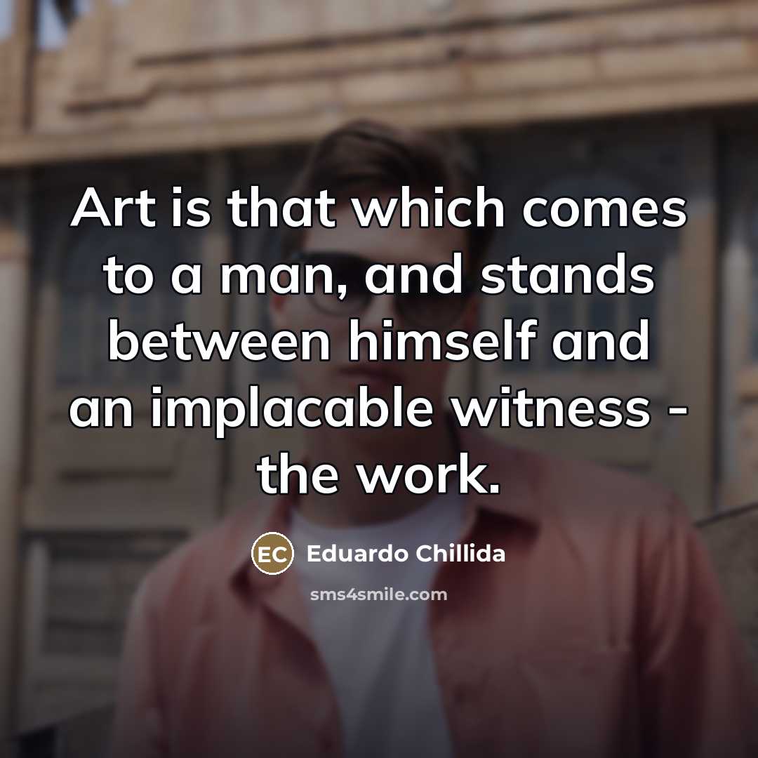 “Art is that which comes to a man, and stands…” quote by Eduardo Chillida