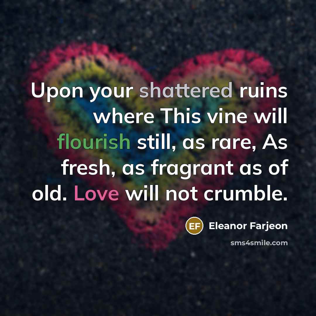 “Upon your shattered ruins where This vine will flourish still,…” quote by Eleanor Farjeon
