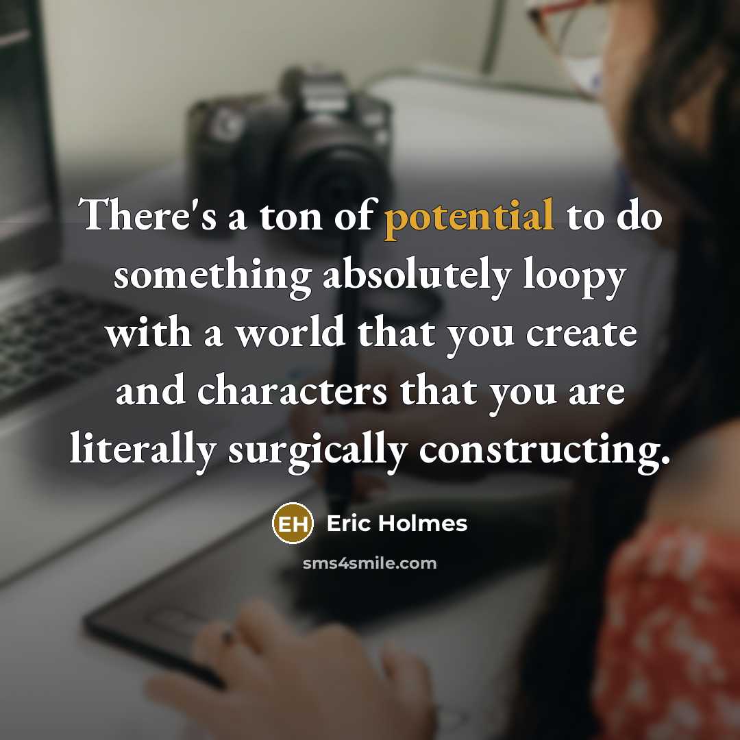 “There's a ton of potential to do something absolutely loopy…” quote by Eric Holmes