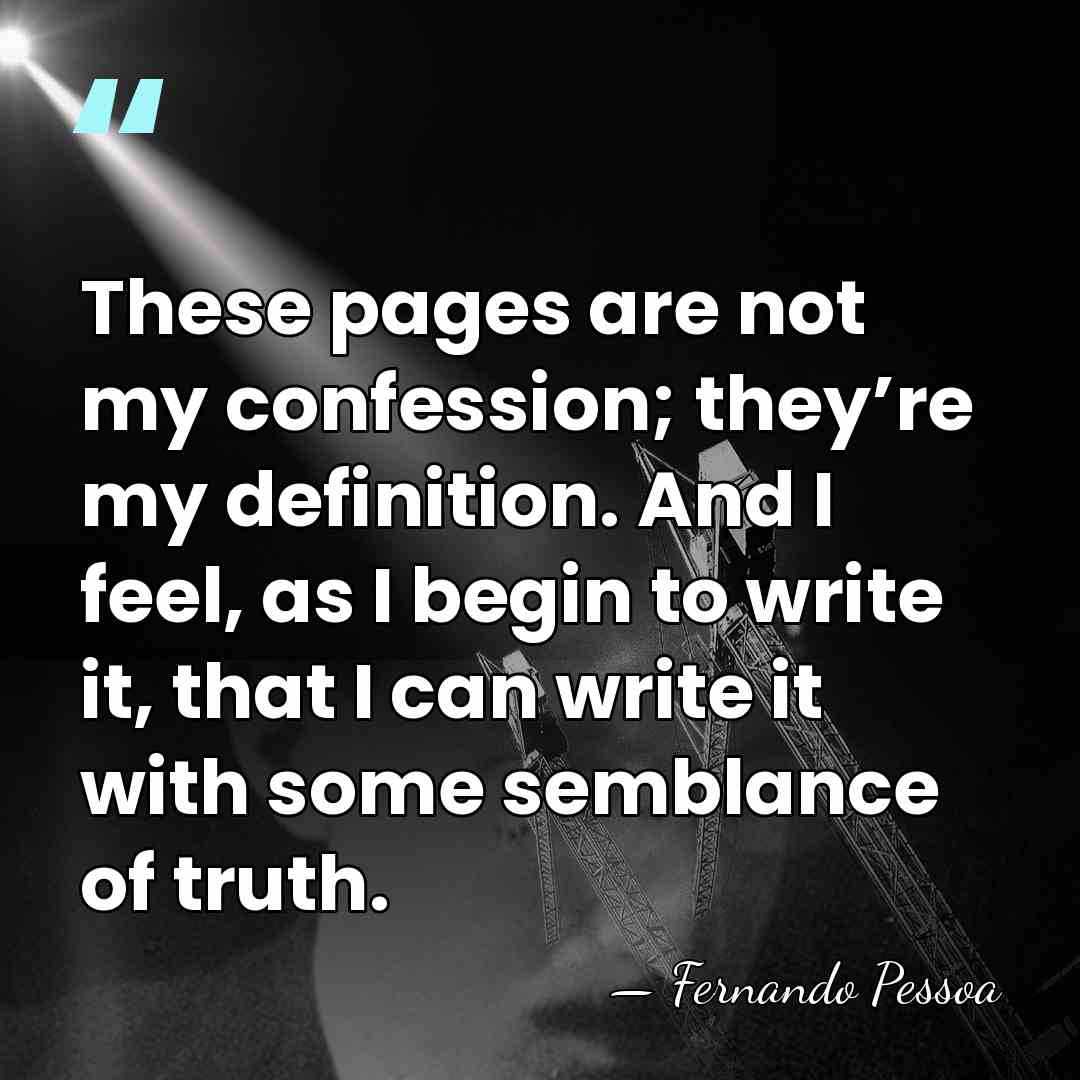 These pages are not my confession; they’re my definition. And I feel,&hellip; - Fernando Pessoa