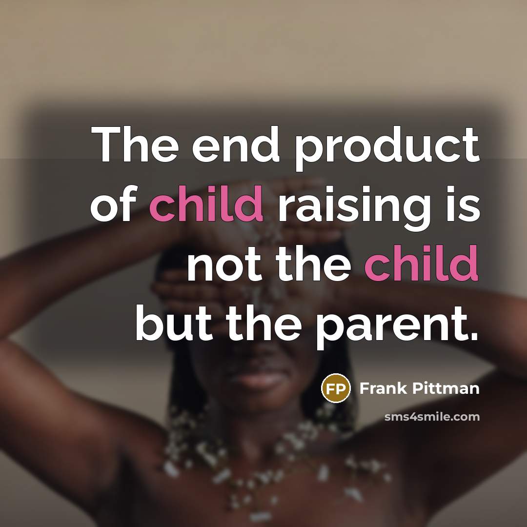 “The end product of child raising is not the child…” quote by Frank Pittman