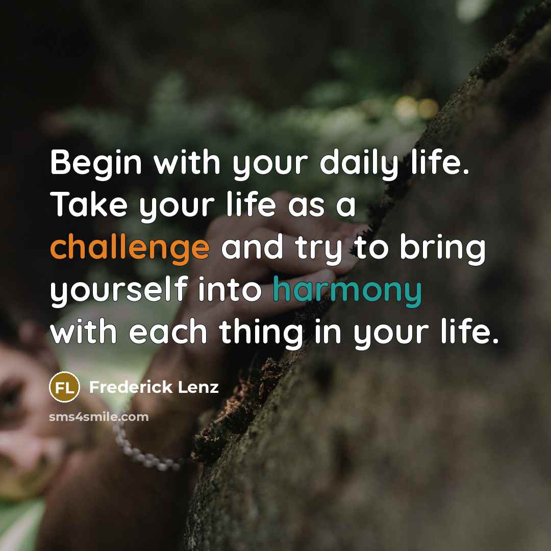 “Begin with your daily life. Take your life as a…” quote by Frederick Lenz