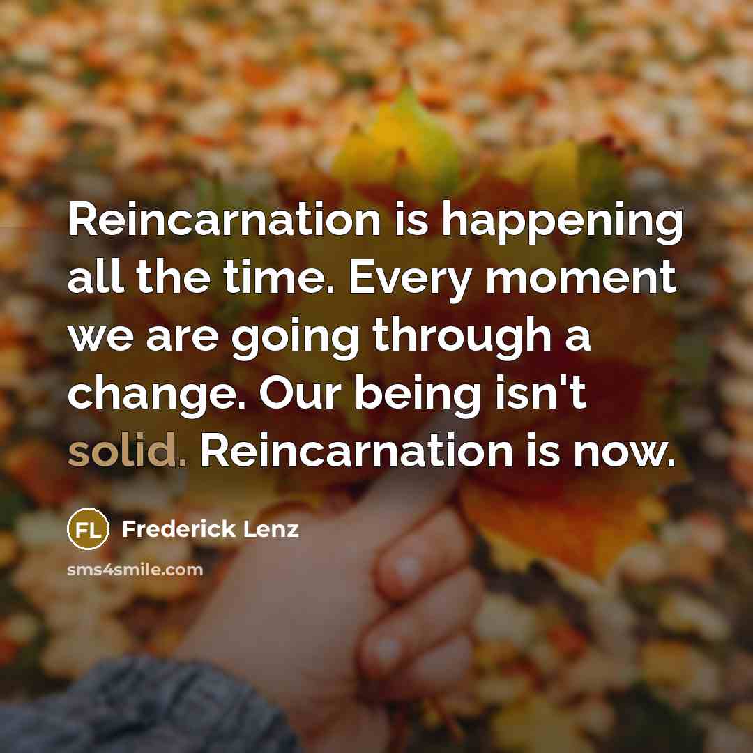 “Reincarnation is happening all the time. Every moment we are…” quote by Frederick Lenz