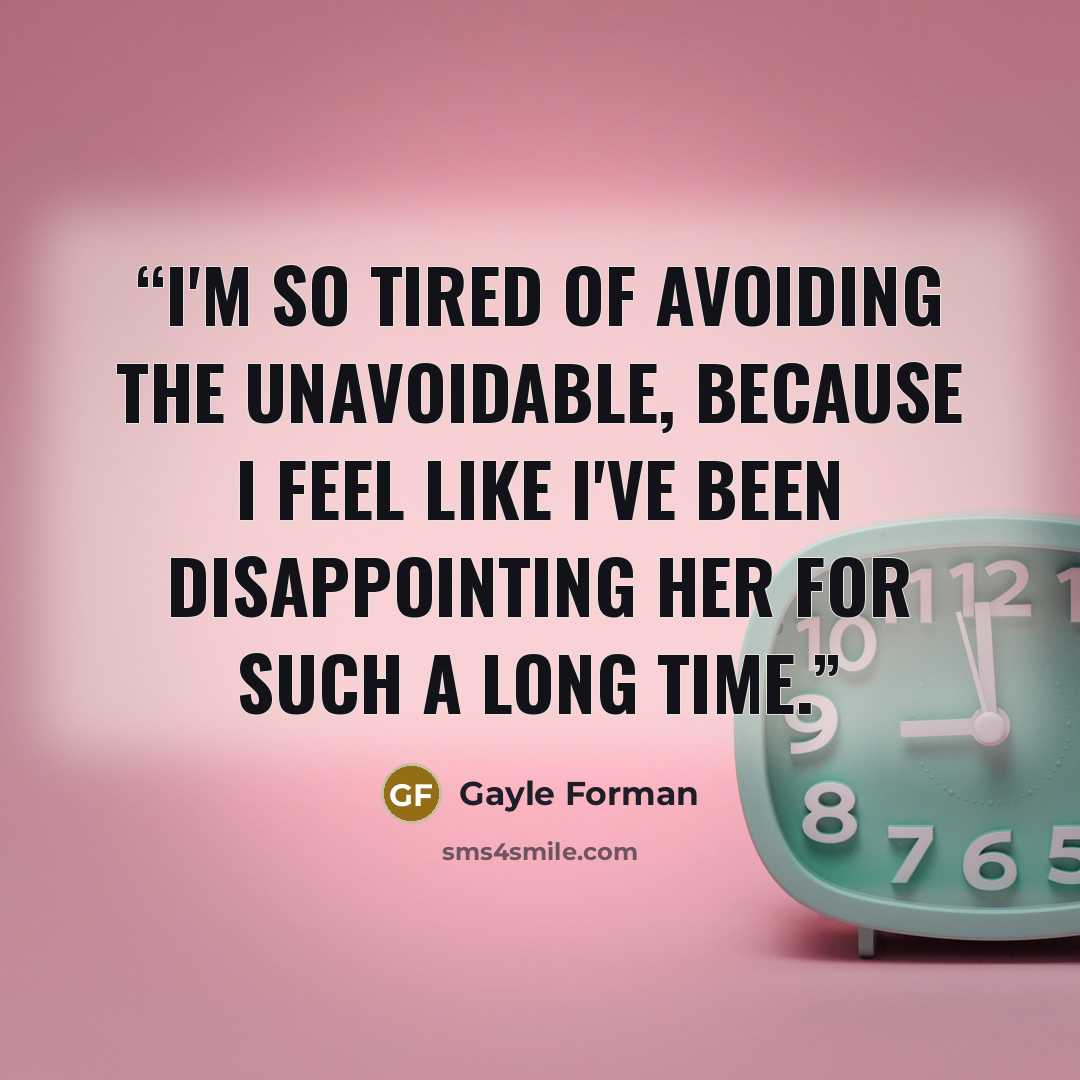 “I'm so tired of avoiding the unavoidable, because I feel like I've been disappointing her for such a long time.” quote by Gayle Forman