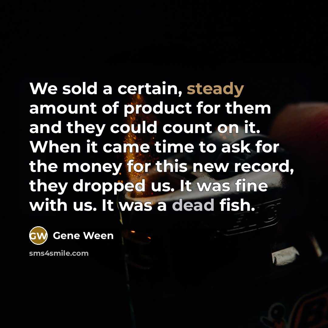 “We sold a certain, steady amount of product for them…” quote by Gene Ween