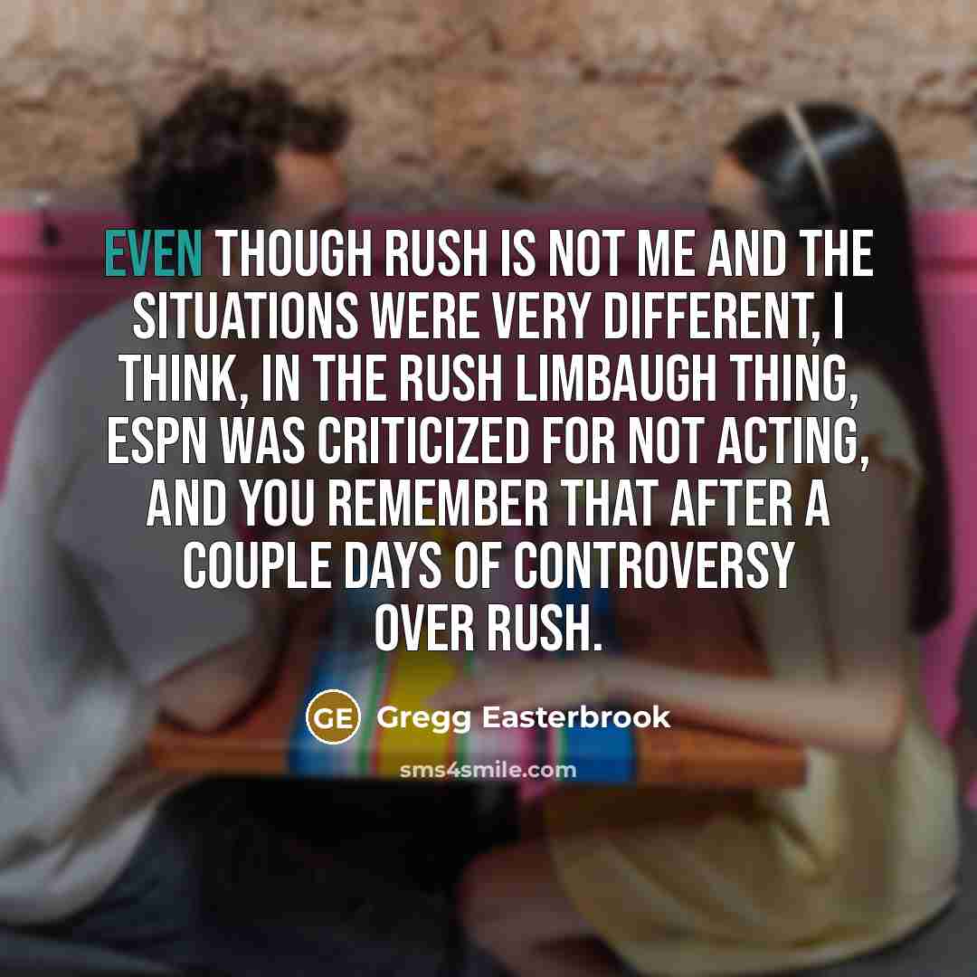 “Even though Rush is not me and the situations were…” quote by Gregg Easterbrook