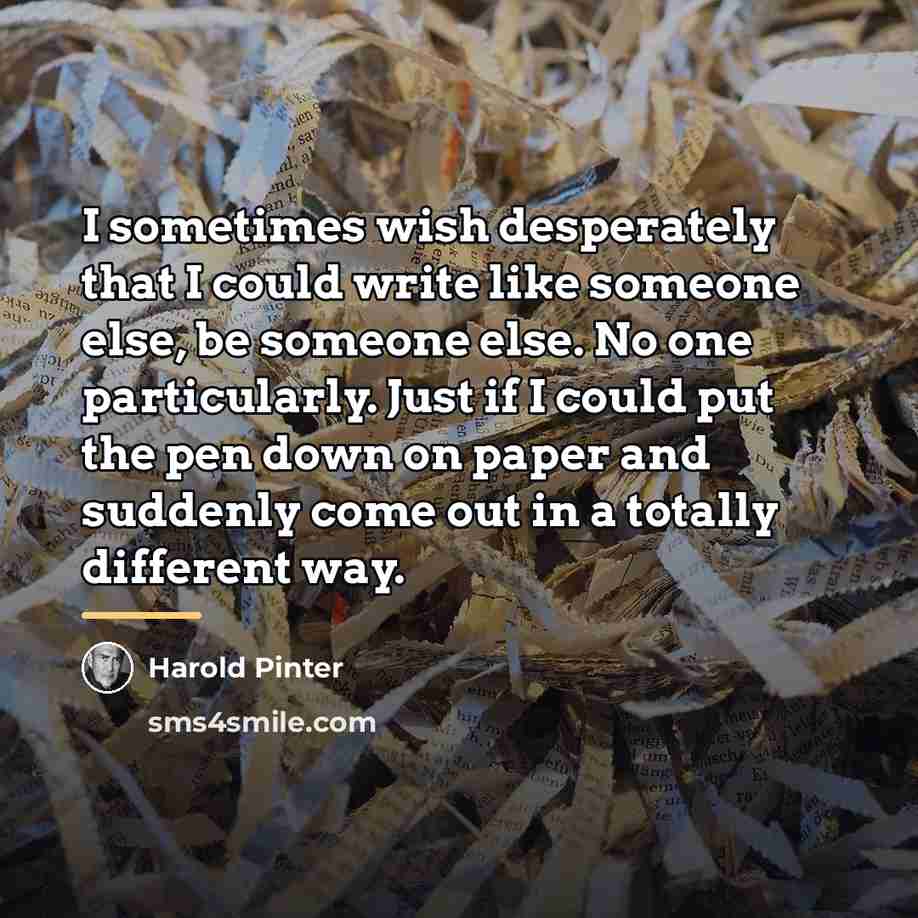 “I sometimes wish desperately that I could write like someone…” quote by Harold Pinter