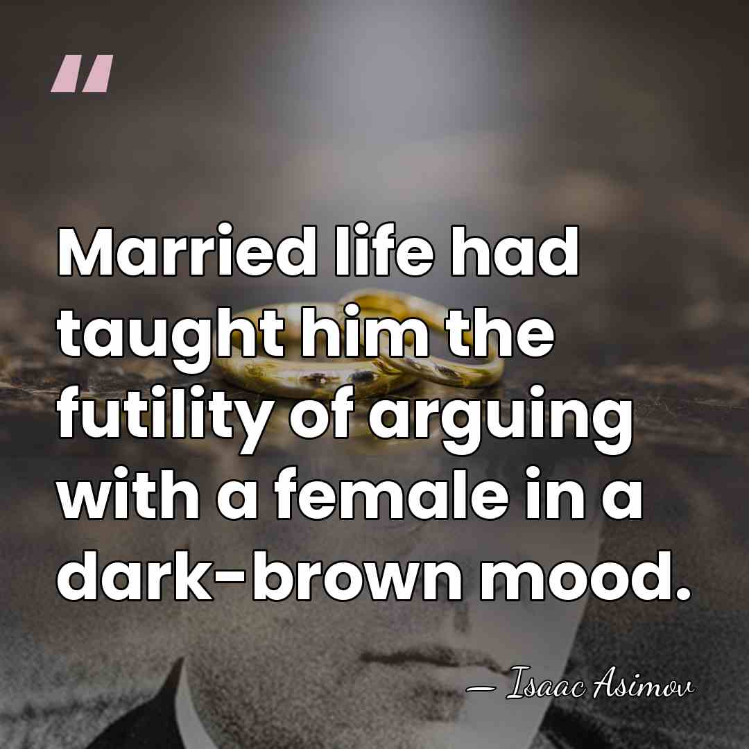 Married life had taught him the futility of arguing with a female&hellip; - Isaac Asimov