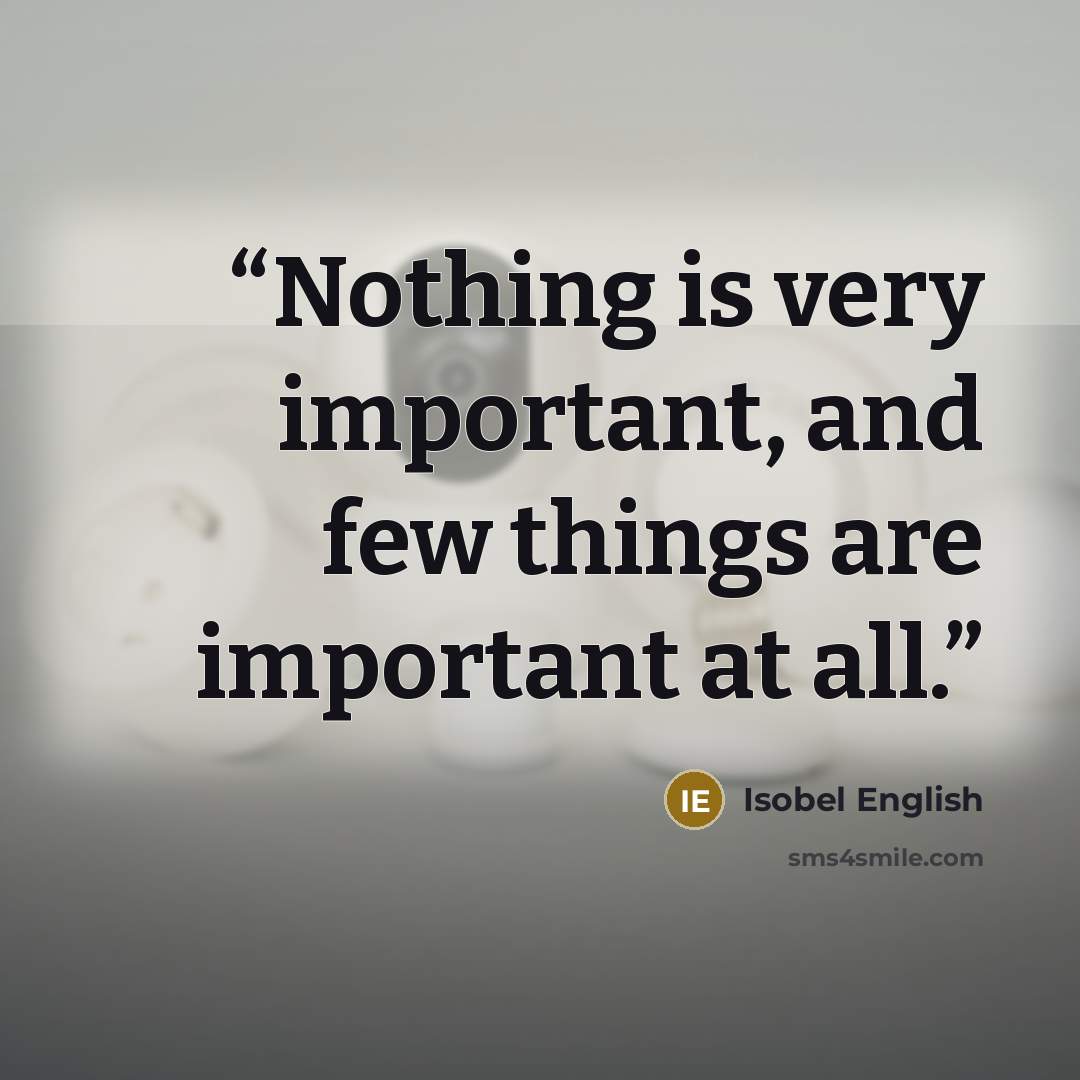 “Nothing is very important, and few things are important at all.” quote by Isobel English