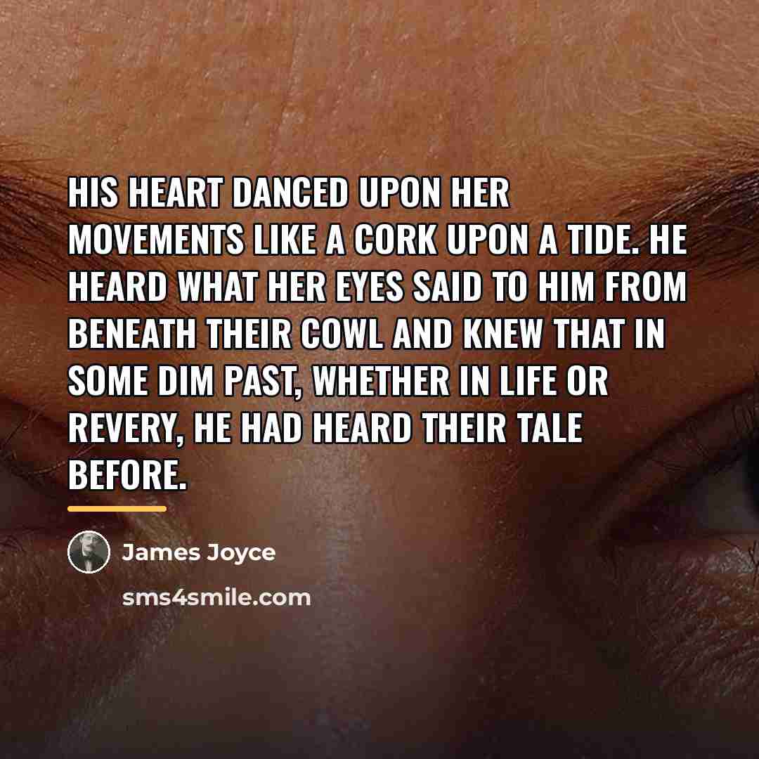 “His heart danced upon her movements like a cork upon…” quote by James Joyce
