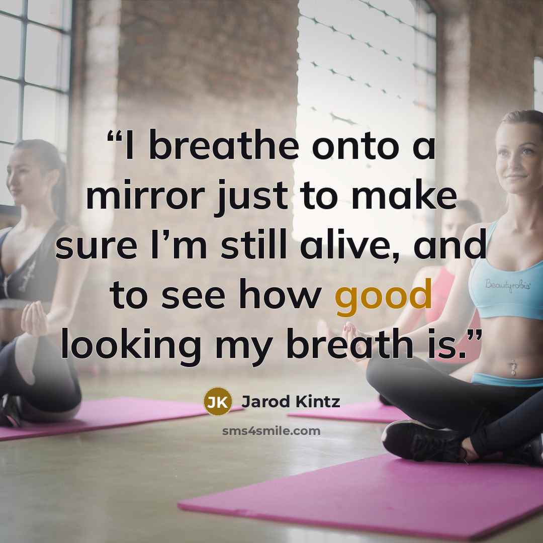 “I breathe onto a mirror just to make sure I’m still alive, and to see how good looking my breath is.” quote by Jarod Kintz