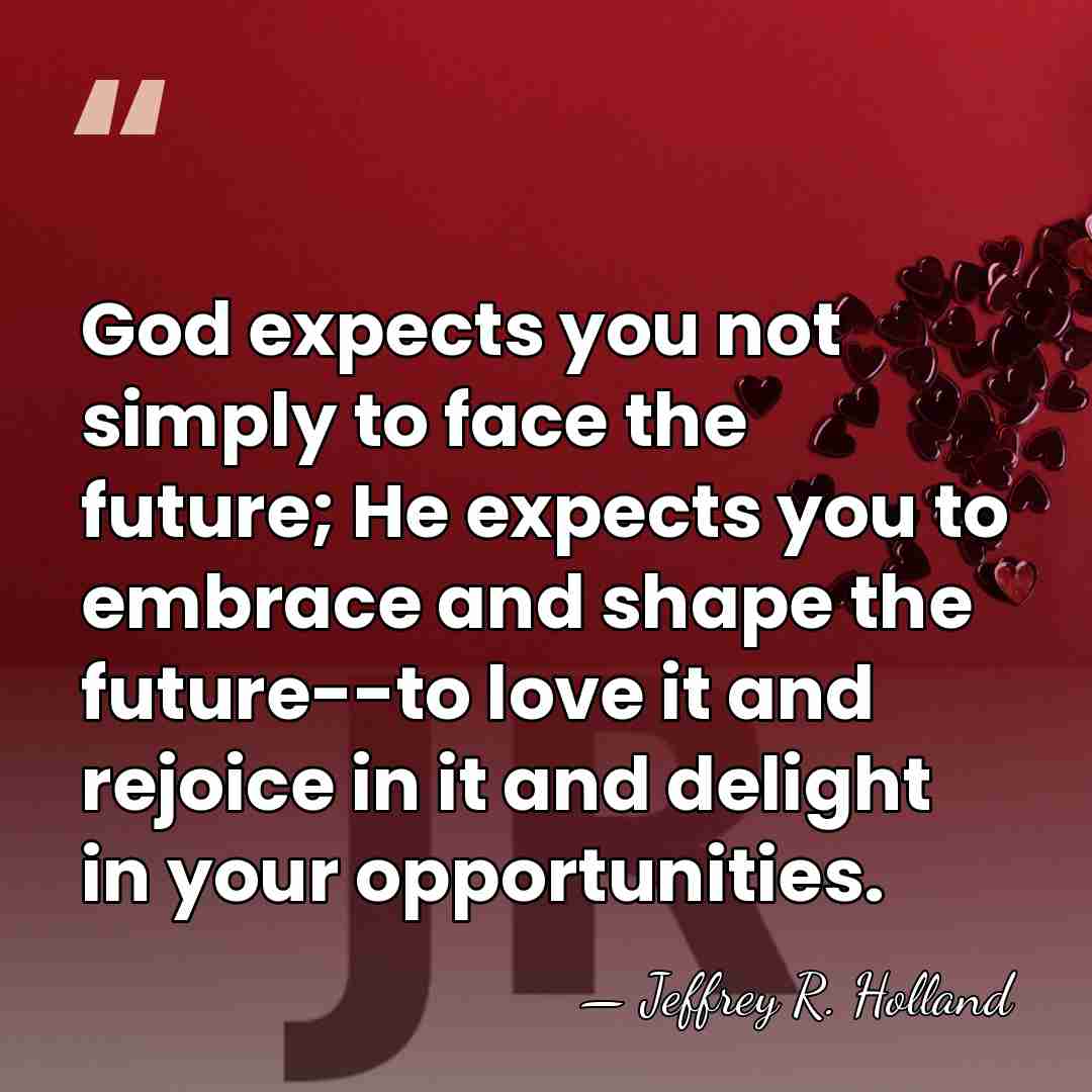 God expects you not simply to face the future; He expects you&hellip; - Jeffrey R. Holland