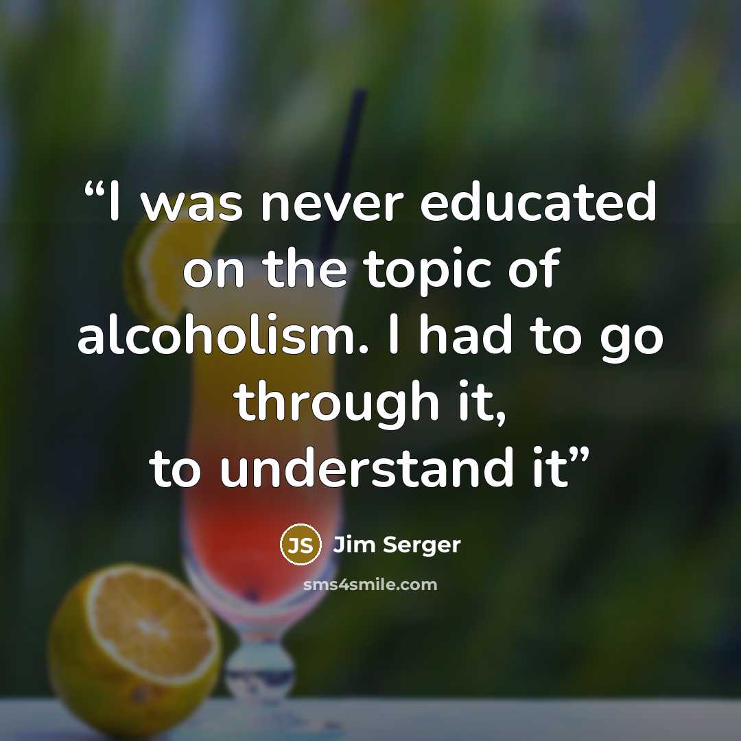 “I was never educated on the topic of alcoholism. I had to go through it, to understand it” quote by Jim Serger