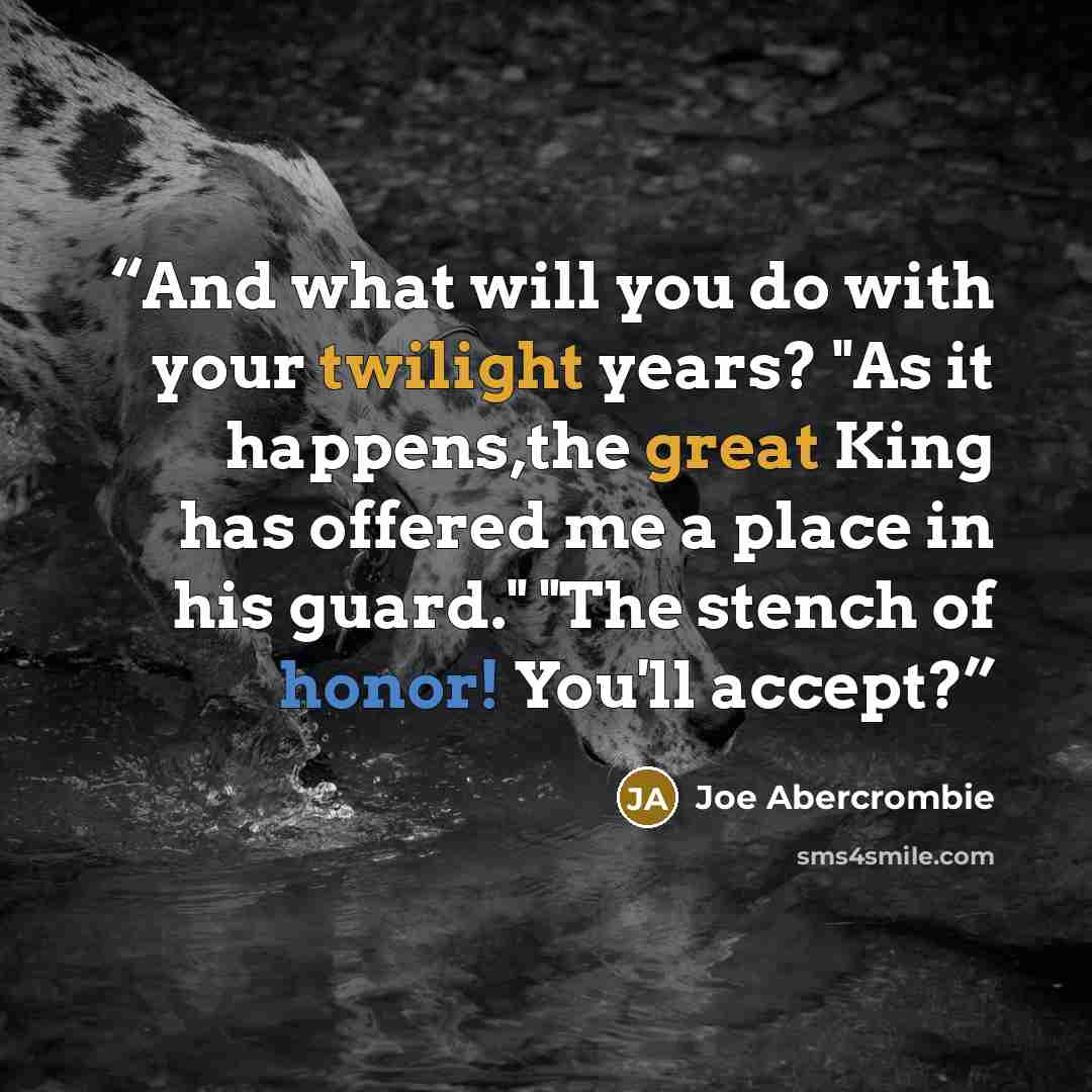 “And what will you do with your twilight years? "As it happens,the great King has offered me a place in his guard." "The stench of honor! You'll accept?” quote by Joe Abercrombie