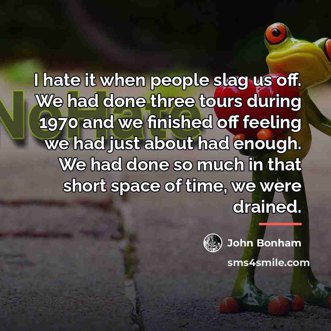 “I hate it when people slag us off. We had…” quote by John Bonham