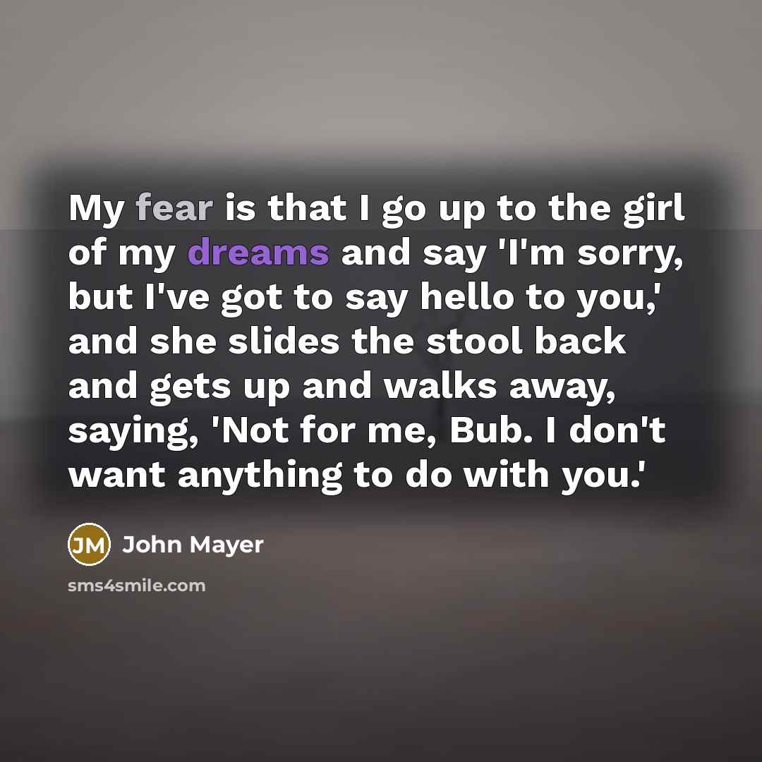 “My fear is that I go up to the girl…” quote by John Mayer