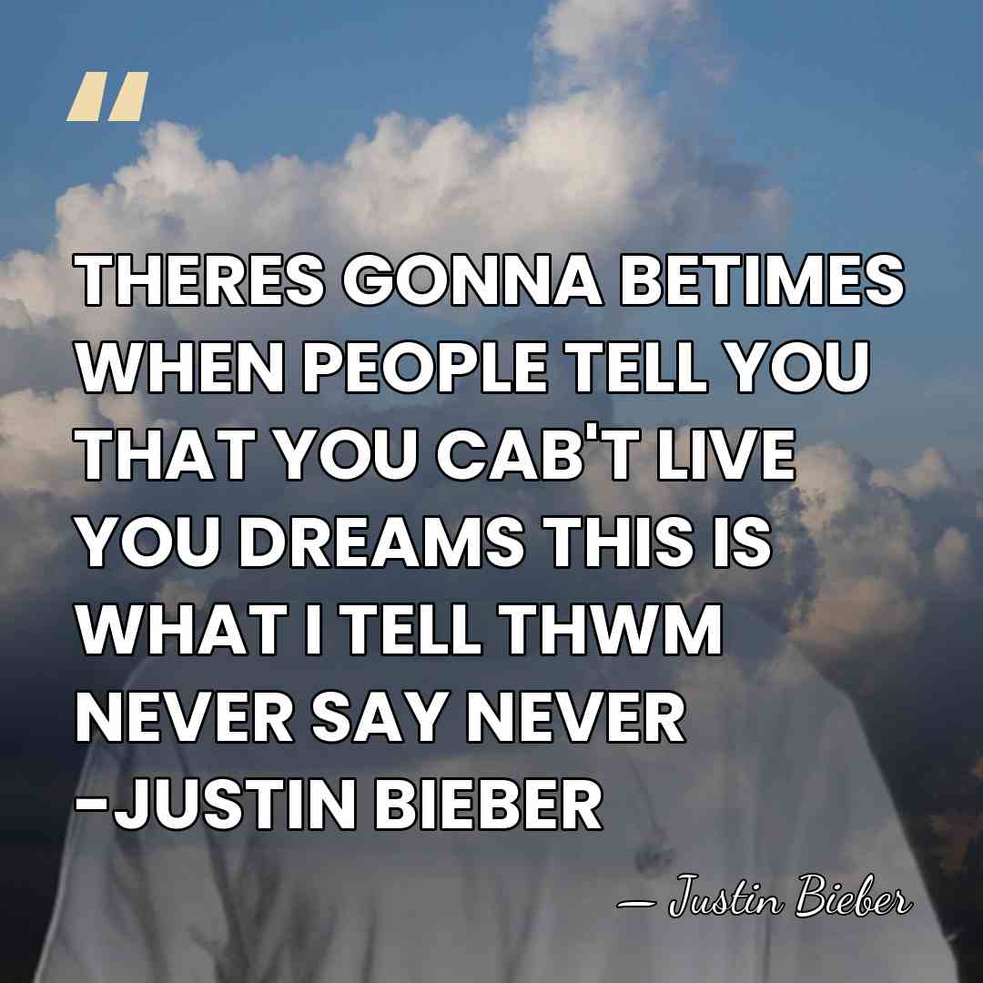 THERES GONNA BETIMES WHEN PEOPLE TELL YOU THAT YOU CAB'T LIVE YOU&hellip; - Justin Bieber