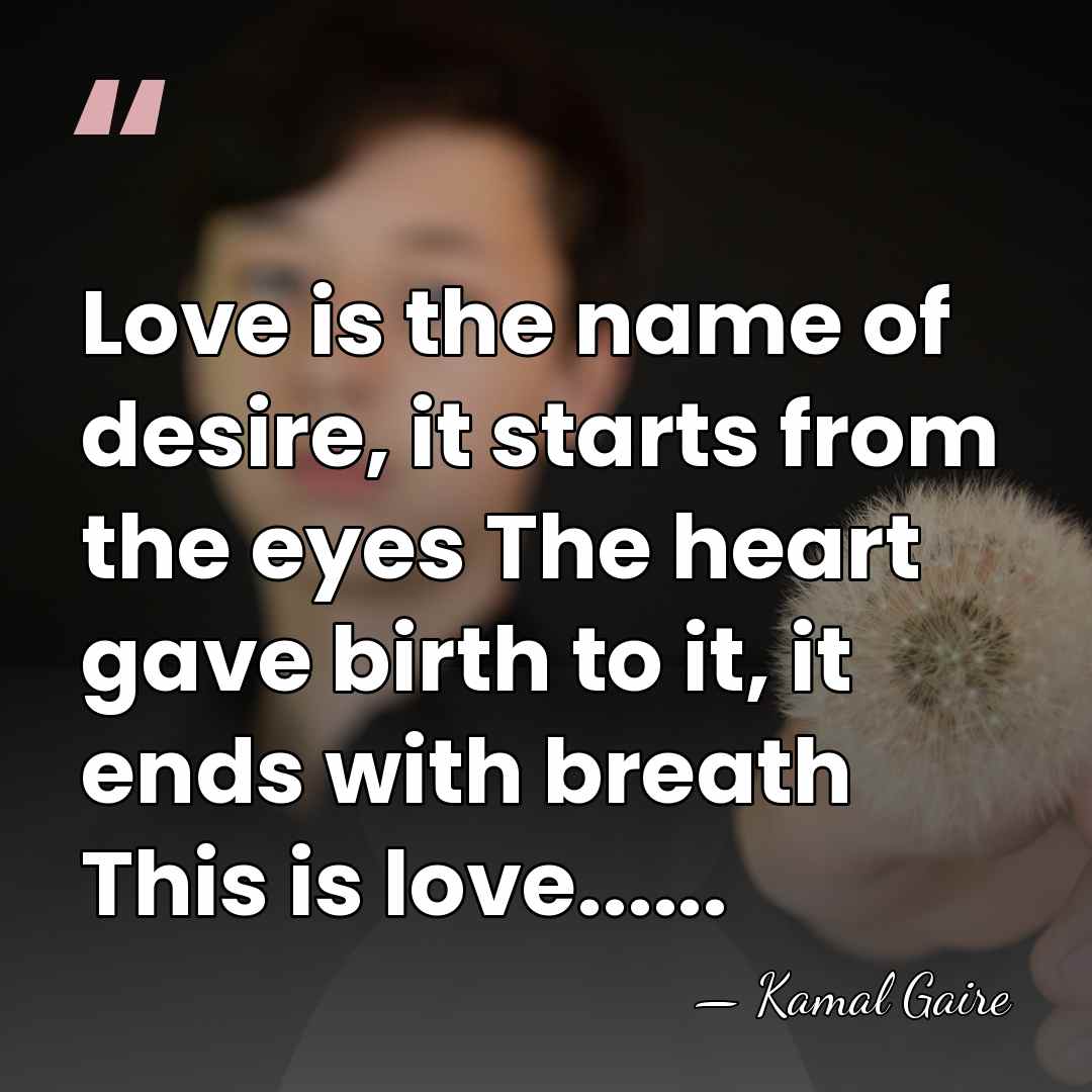 Love is the name of desire, it starts from the eyes The&hellip; - Kamal Gaire