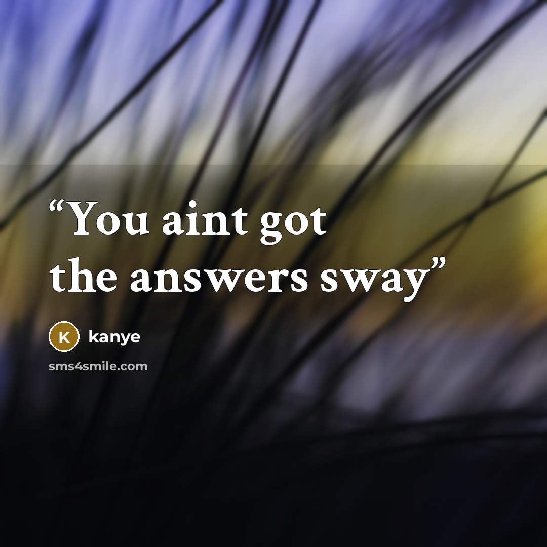 “You aint got the answers sway” quote by kanye