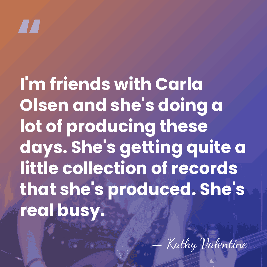 I'm friends with Carla Olsen and she's doing a lot of producing&hellip; - Kathy Valentine